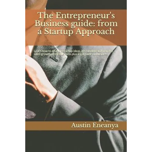 The Entrepreneur's Business guide: from a Startup Approach: Learn how to develop startup ideas, get funding and manage sales growth of the business pl