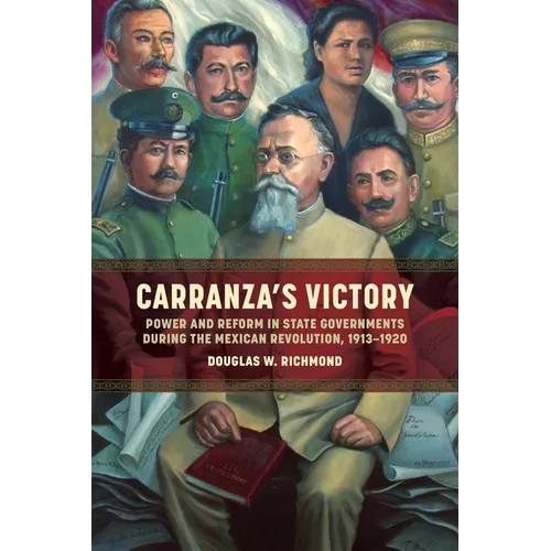 Carranza's Victory: Power and Reform in State Governments During the Mexican Revolution, 1913-1920