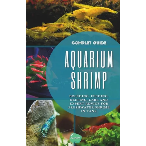 Aquarium Shrimp: Breeding, feeding, keeping, care and expert advice for freshwater shrimp in tank - The complete guide