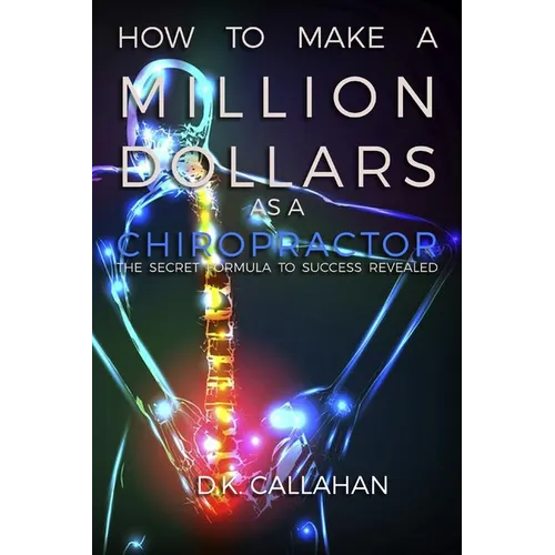How to Make a Million Dollars as a Chiropractor: The Secret Formula to Success Revealed!