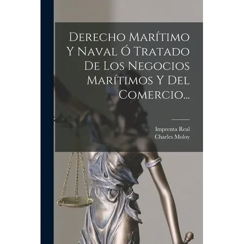 Derecho Marítimo Y Naval Ó Tratado De Los Negocios Marítimos Y Del Comercio...