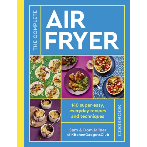 The Complete Air Fryer Cookbook: 140 Super-Easy, Everyday Recipes and Techniques