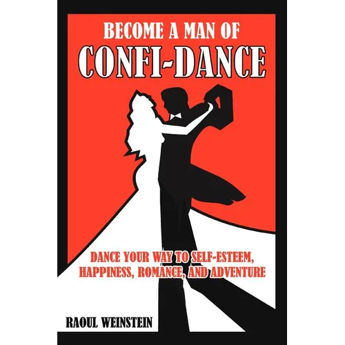 Become a Man of Confi-Dance: Dance Your Way to Self-Esteem, Happiness, Romance and Adventure