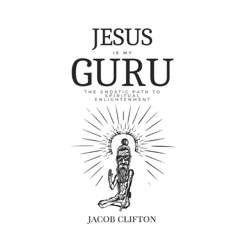 Jesus is My Guru: The Gnostic Path to Spiritual Enlightenment
