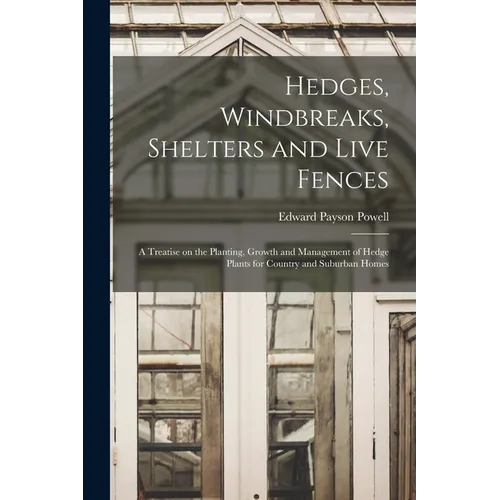 Hedges, Windbreaks, Shelters and Live Fences; a Treatise on the Planting, Growth and Management of Hedge Plants for Country and Suburban Homes