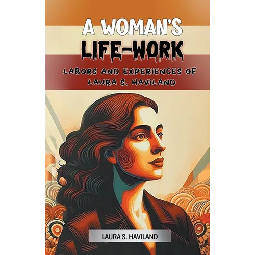 A Woman's Life-Work Labors and Experiences of Laura S. Haviland