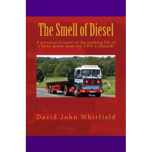 The Smell of Diesel: A personal account of the working life of a lorry driver from the 1960`s onwards