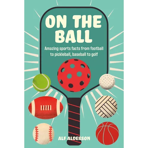 On the Ball: Amazing Sports Facts from Football to Pickleball, Baseball to Golf