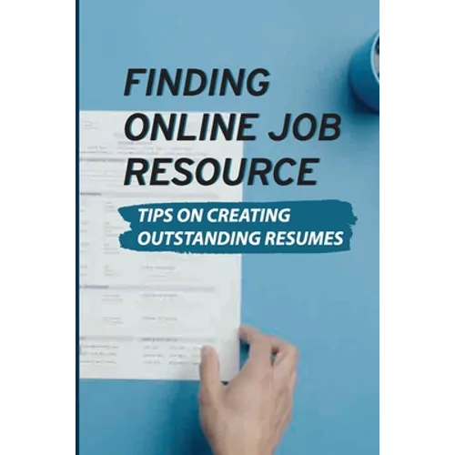 Finding Online Job Resource: Tips On Creating Outstanding Resumes: Resumes For Online Jobs
