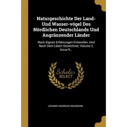 Naturgeschichte Der Land- Und Wasser-vögel Des Nördlichen Deutschlands Und Angränzender Länder: Nach Eignen Erfahrungen Entworfen, Und Nach Dem Leben