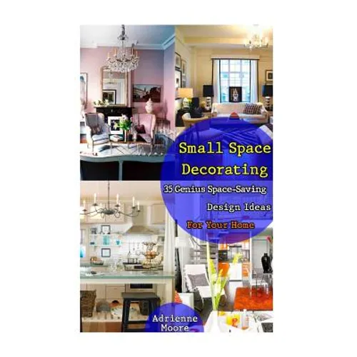 Small Space Decorating: 35 Genius Space-Saving Design Ideas For Your Home: (small space decorating, small space organizing, small house living