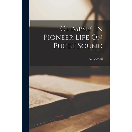 Glimpses In Pioneer Life On Puget Sound