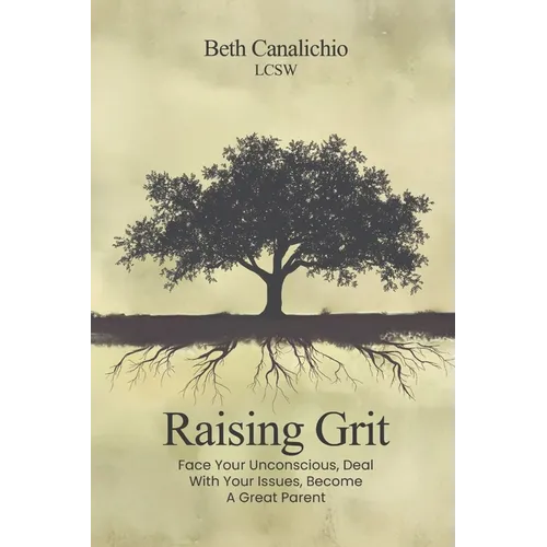 Raising Grit: Face Your Unconscious, Deal With Your Issues, Become A Great Parent