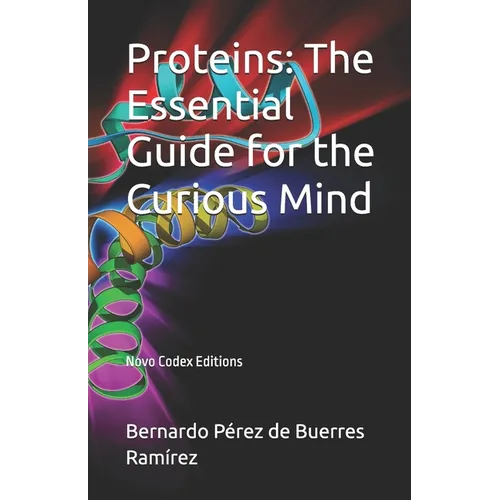 Proteins: The Essential Guide for the Curious Mind: Novo Codex Editions