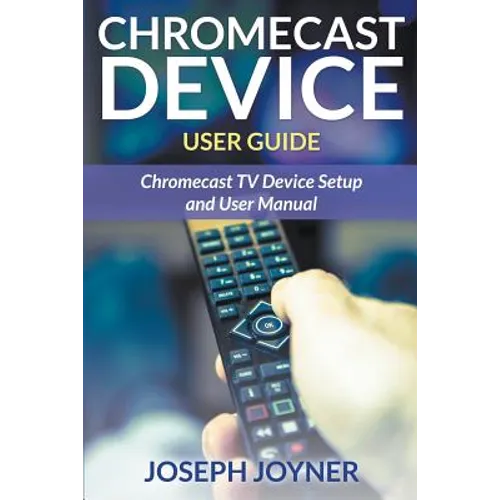 Chromecast Device User Guide: Chromecast TV Device Setup and User Manual