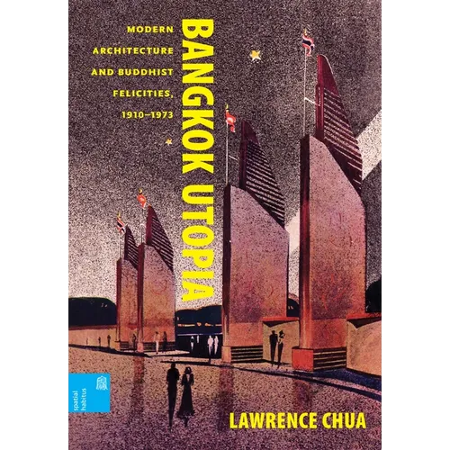 Bangkok Utopia: Modern Architecture and Buddhist Felicities, 1910-1973