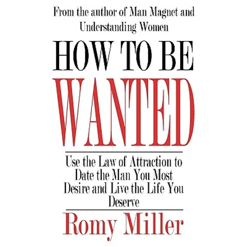 How To Be Wanted: Use the Law of Attraction to Date the Man You Most Desire and Live the Life You Deserve