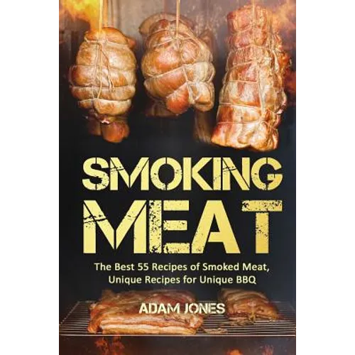 Smoking Meat: The Best 55 Recipes of Smoked Meat, Unique Recipes for Unique BBQ