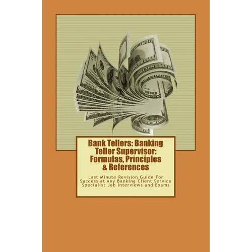 Bank Tellers: Banking Teller Supervisor: Formulas, Principles & References: Last Minute Revision Guide For Success at Any Banking Cl