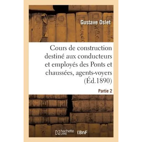 Cours de construction destiné aux conducteurs et employés des Ponts et chaussées. Partie2: agents-voyers, architectes, garde-mines, employés des compa
