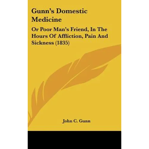 Gunn's Domestic Medicine: Or Poor Man's Friend, in the Hours of Affliction, Pain and Sickness (1835)