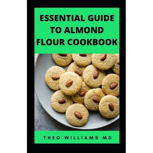 Essential Guide to Almond Floor Cookbook: All You Need To Know About Gluten Free And Almond Flour Healthy Recipes.