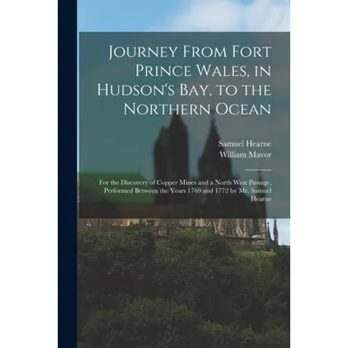 Journey From Fort Prince Wales, in Hudson's Bay, to the Northern Ocean [microform]: for the Discovery of Copper Mines and a North West Passage, Perfor