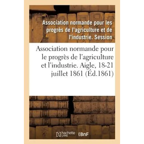 Association normande pour les progrès de l'agriculture et de l'industrie: Aigle, Orne, 18-21 juillet 1861
