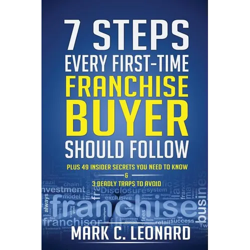 7 Steps Every First Time Franchise Buyer Should Follow: Plus: 49 Insider Secrets You Need to Know and 3 Deadly Traps to Avoid