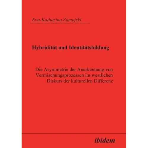 Hybridität und Identitätsbildung. Die Asymmetrie der Anerkennung von Vermischungsprozessen im westlichen Diskurs der kulturellen Differenz