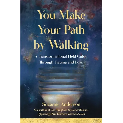You Make Your Path by Walking: A Transformational Field Guide Through Trauma and Loss