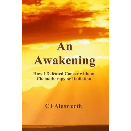 An Awakening: How I Defeated Cancer without Chemotherapy or Radiation