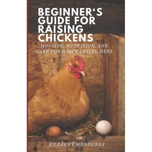 Beginner's Guide for Raising Chickens: Housing, Nutrition, and Care for Happy Laying Hens
