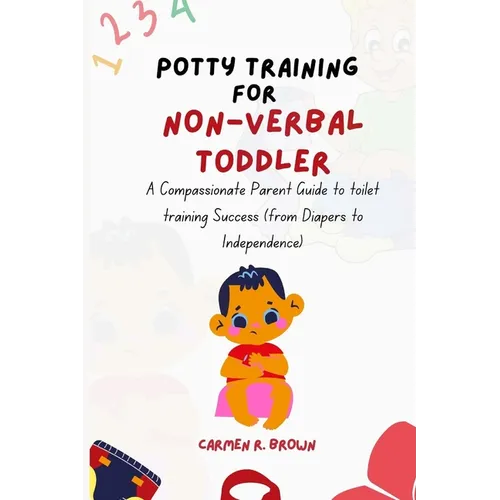 Potty Training for Non-Verbal Toddler: A Compassionate Parent Guide to toilet training Success (from Diapers to Independence)