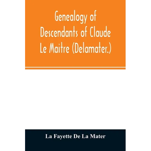 Genealogy of descendants of Claude Le Maitre (Delamater.): who came from France via Holland and settled at New Netherlands, now New York, in 1652