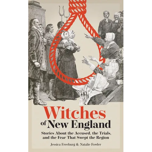 Witches of New England: Stories about the Accused, the Trials, and the Fear That Swept the Region