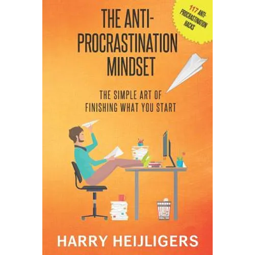 The Anti-Procrastination Mindset: The Simple Art Of Finishing What You Start