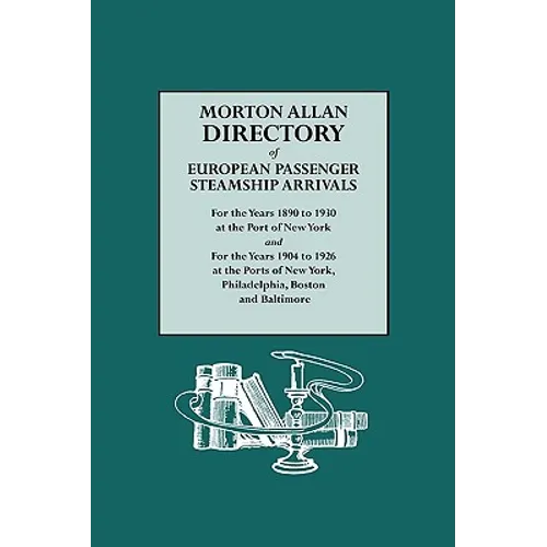 Morton Allan Directory of European Passenger Steamship Arrivals for the Years 1890-1930 at the Port of New York, and for the Years 1904-1926 at the Po