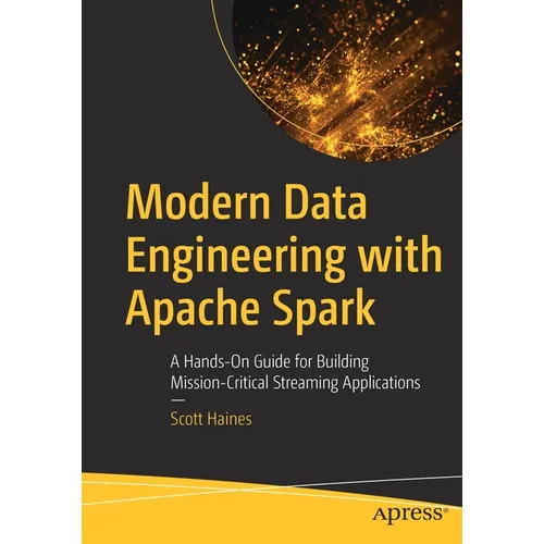Modern Data Engineering with Apache Spark: A Hands-On Guide for Building Mission-Critical Streaming Applications