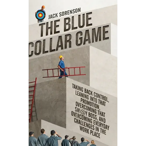 The Blue Collar Game: Taking back control, Leaning into that promotion, overcoming that Sh!@y boss, and overcoming everyday challenges in the work pla