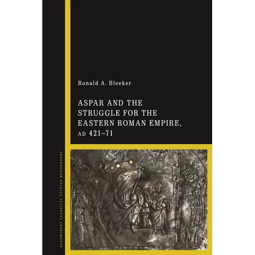 Aspar and the Struggle for the Eastern Roman Empire, AD 421-71