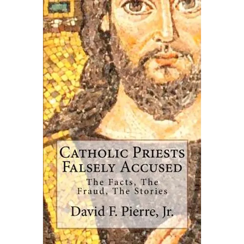 Catholic Priests Falsely Accused: The Facts, The Fraud, The Stories