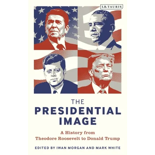 The Presidential Image: A History from Theodore Roosevelt to Donald Trump