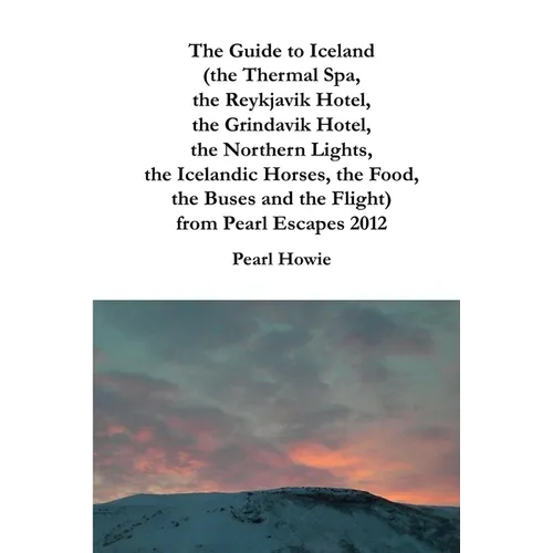 The Guide to Iceland (the Thermal Spa, the Reykjavik Hotel, the Grindavik Hotel, the Northern Lights, the Icelandic Horses, the Food, the Buses and th - Paperback