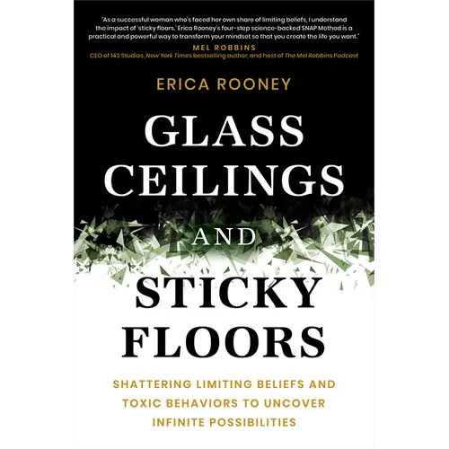 Glass Ceilings and Sticky Floors: Shattering Limiting Beliefs and Toxic Behaviors to Uncover Infinite Possibilities