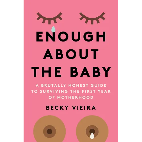 Enough about the Baby: A Brutally Honest Guide to Surviving the First Year of Motherhood