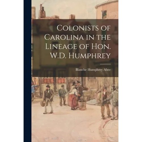 Colonists of Carolina in the Lineage of Hon. W.D. Humphrey
