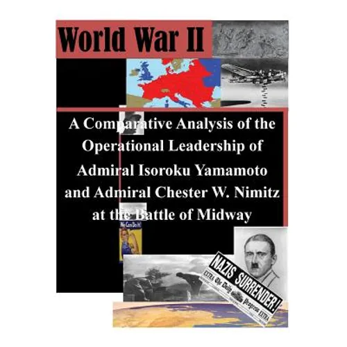 A Comparative Analysis of the Operational Leadership of Admiral Isoroku Yamamoto and Admiral Chester W. Nimitz at the Battle of Midway