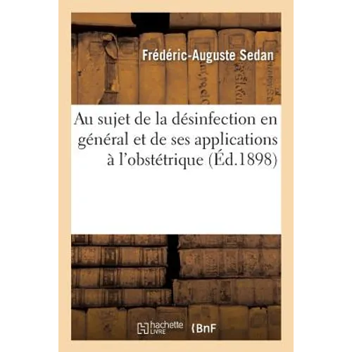 Au Sujet de la Désinfection En Général Et de Ses Applications À l'Obstétrique