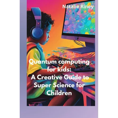 Quantum computing for kids: A Creative Guide to Super Science for Children